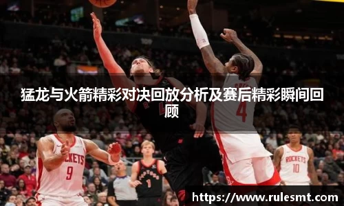猛龙与火箭精彩对决回放分析及赛后精彩瞬间回顾