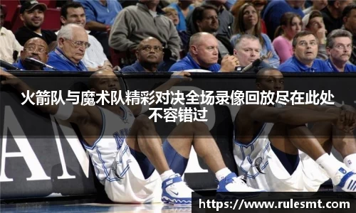 火箭队与魔术队精彩对决全场录像回放尽在此处不容错过