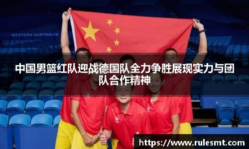 中国男篮红队迎战德国队全力争胜展现实力与团队合作精神